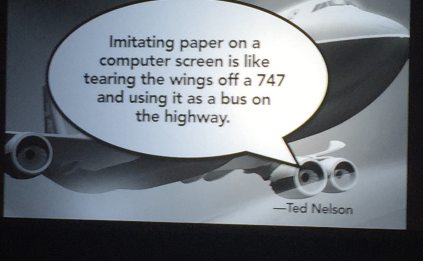 Imitating paper on a computer screen is like tearing the wings off a 747 and using it as a bus on the highway. - Ted Nelson